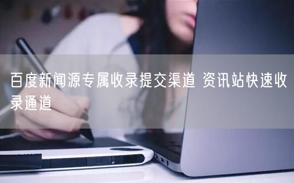 百度新闻源专属收录提交渠道 资讯站快速收录通道