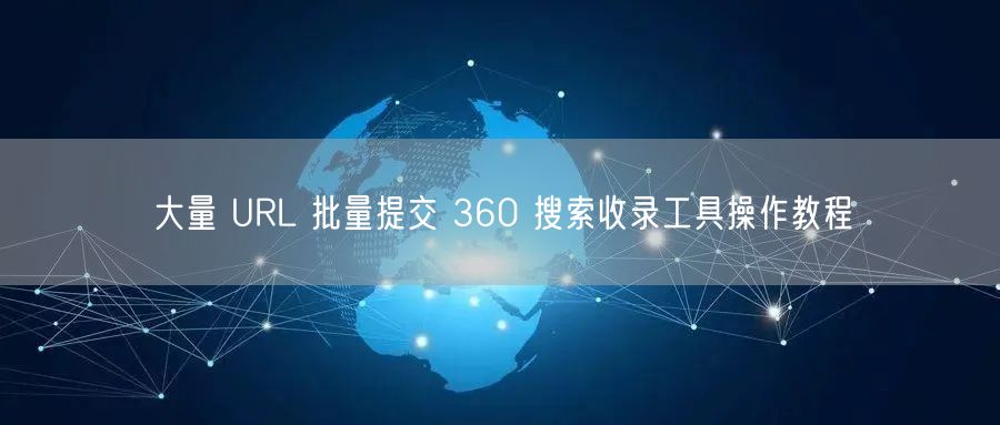 大量 URL 批量提交 360 搜索收录工具操作教程