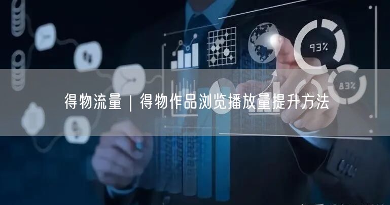 得物流量|得物作品浏览播放量提升方法