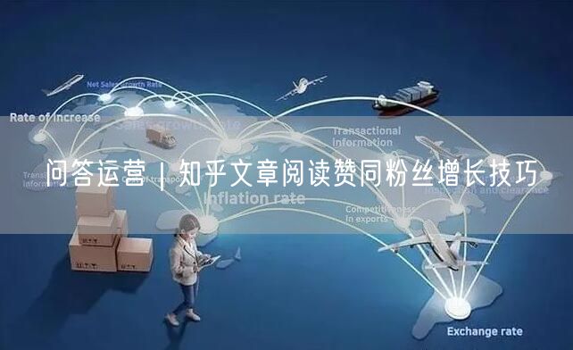 问答运营|知乎文章阅读赞同粉丝增长技巧