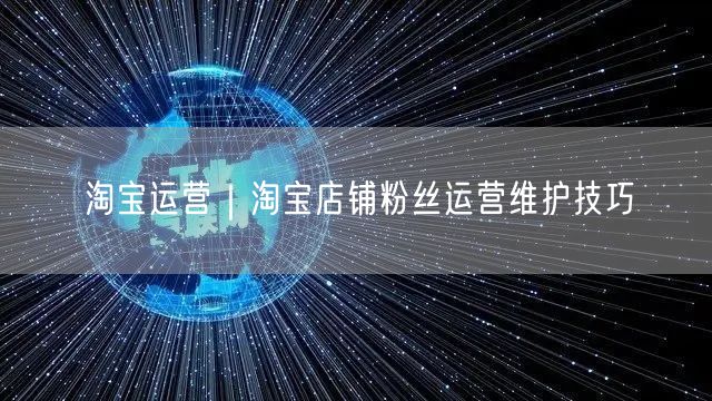 淘宝运营｜淘宝店铺粉丝运营维护技巧