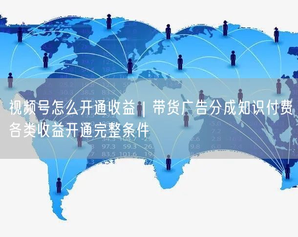 视频号怎么开通收益|带货广告分成知识付费各类收益开通完整条件