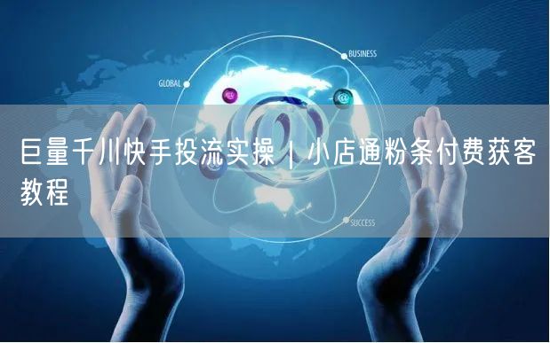 巨量千川快手投流实操|小店通粉条付费获客教程