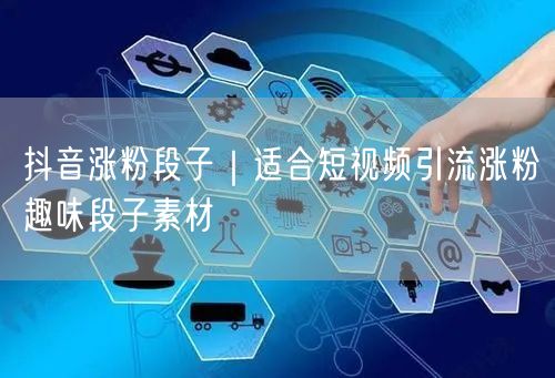 抖音涨粉段子|适合短视频引流涨粉趣味段子素材