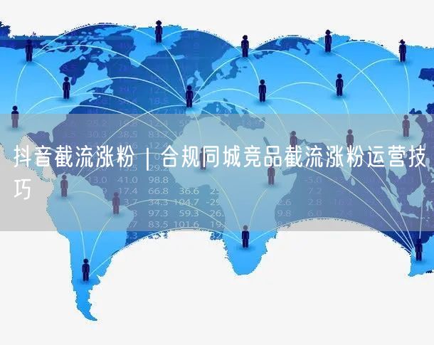 抖音截流涨粉|合规同城竞品截流涨粉运营技巧