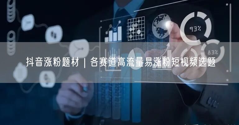 抖音涨粉题材|各赛道高流量易涨粉短视频选题