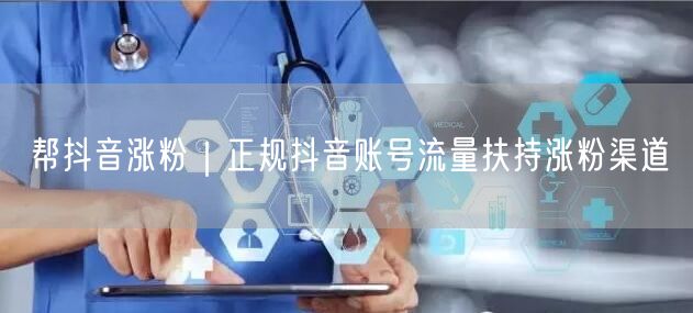 帮抖音涨粉|正规抖音账号流量扶持涨粉渠道