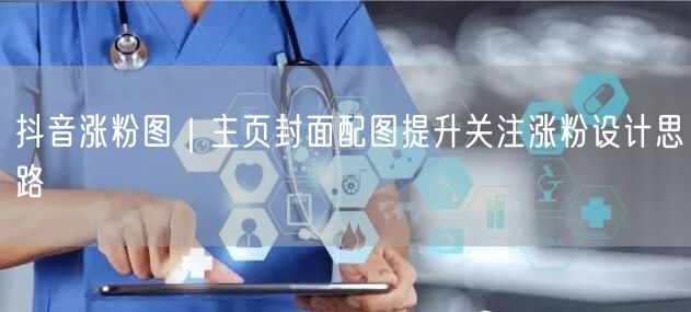 抖音涨粉图|主页封面配图提升关注涨粉设计思路