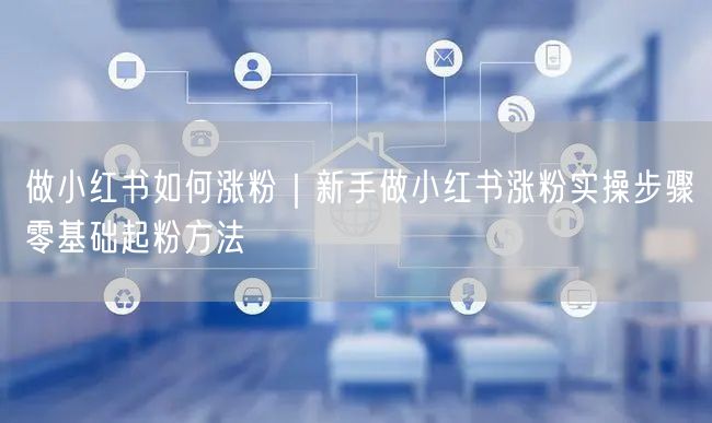 做小红书如何涨粉｜新手做小红书涨粉实操步骤零基础起粉方法