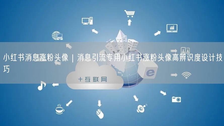 小红书消息涨粉头像|消息引流专用小红书涨粉头像高辨识度设计技巧