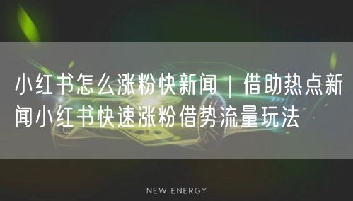 小红书怎么涨粉快新闻|借助热点新闻小红书快速涨粉借势流量玩法