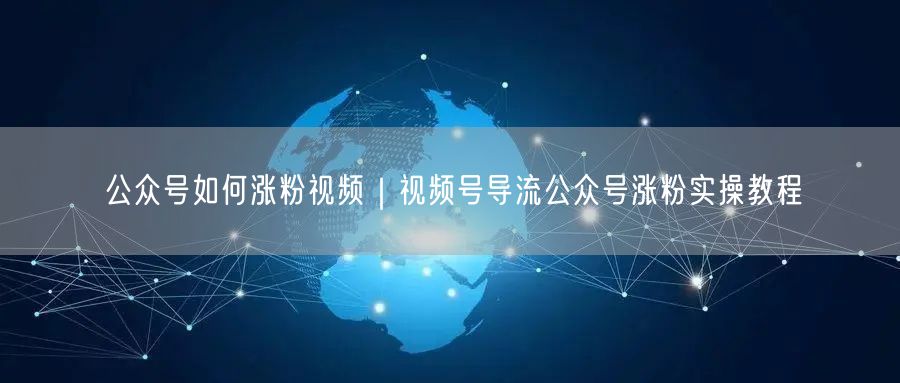 公众号如何涨粉视频|视频号导流公众号涨粉实操教程