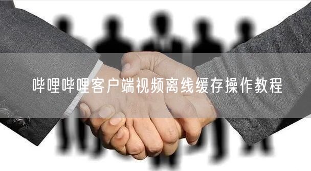 哔哩哔哩客户端视频离线缓存操作教程