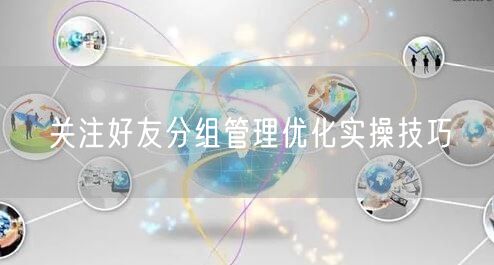 关注好友分组管理优化实操技巧