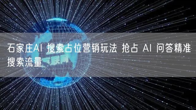 石家庄AI 搜索占位营销玩法 抢占 AI 问答精准搜索流量