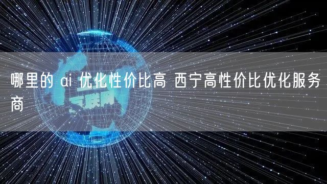 哪里的 ai 优化性价比高 西宁高性价比优化服务商