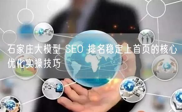 石家庄大模型 SEO 排名稳定上首页的核心优化实操技巧