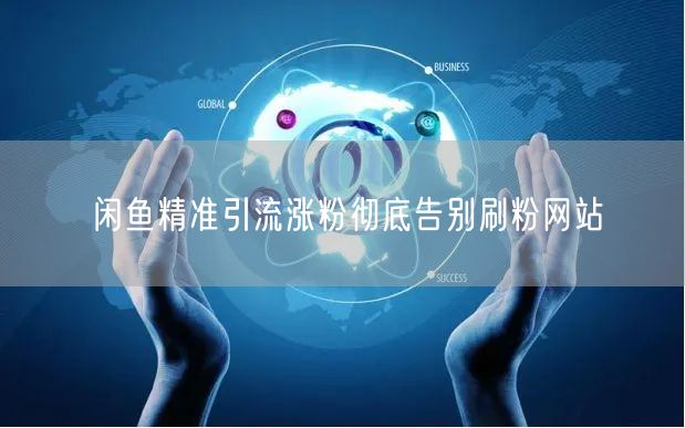 闲鱼精准引流涨粉彻底告别刷粉网站