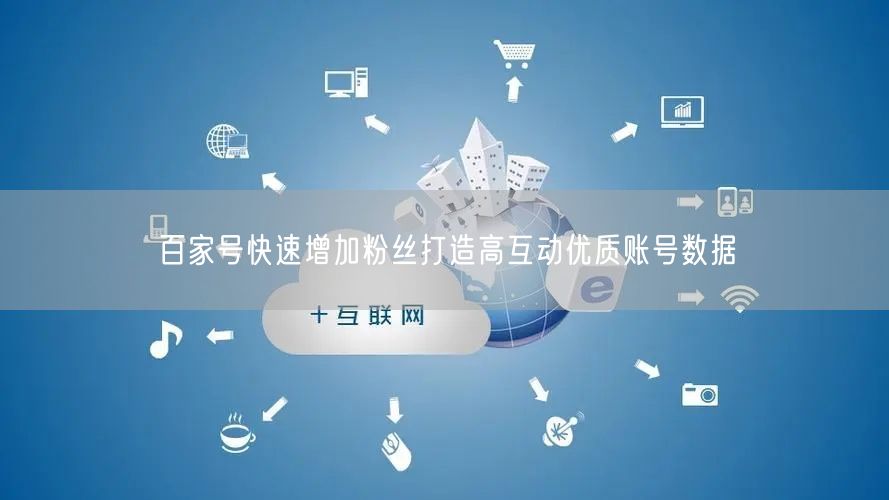 百家号快速增加粉丝打造高互动优质账号数据