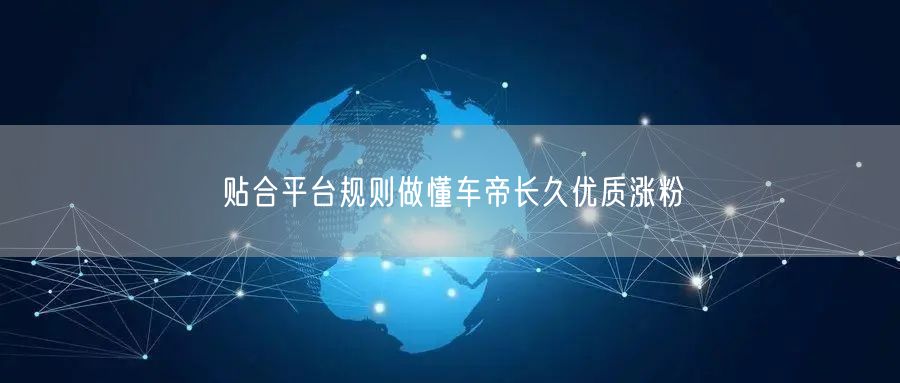 贴合平台规则做懂车帝长久优质涨粉