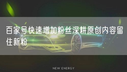 百家号快速增加粉丝深耕原创内容留住新粉
