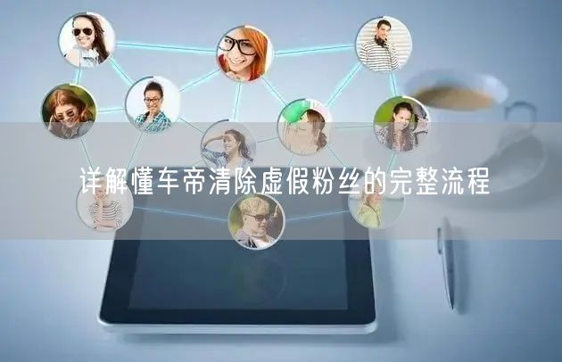 详解懂车帝清除虚假粉丝的完整流程