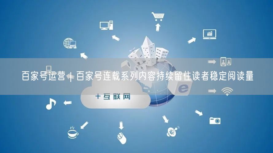 百家号运营｜百家号连载系列内容持续留住读者稳定阅读量