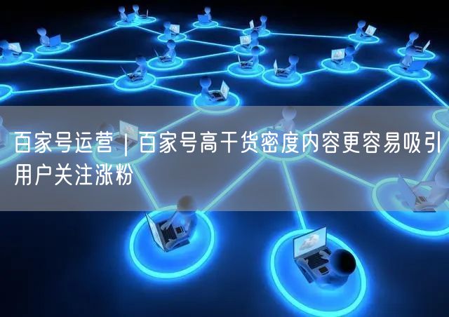 百家号运营｜百家号高干货密度内容更容易吸引用户关注涨粉