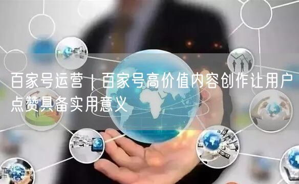 百家号运营｜百家号高价值内容创作让用户点赞具备实用意义