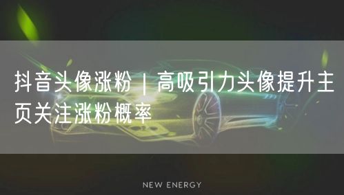 抖音头像涨粉|高吸引力头像提升主页关注涨粉概率