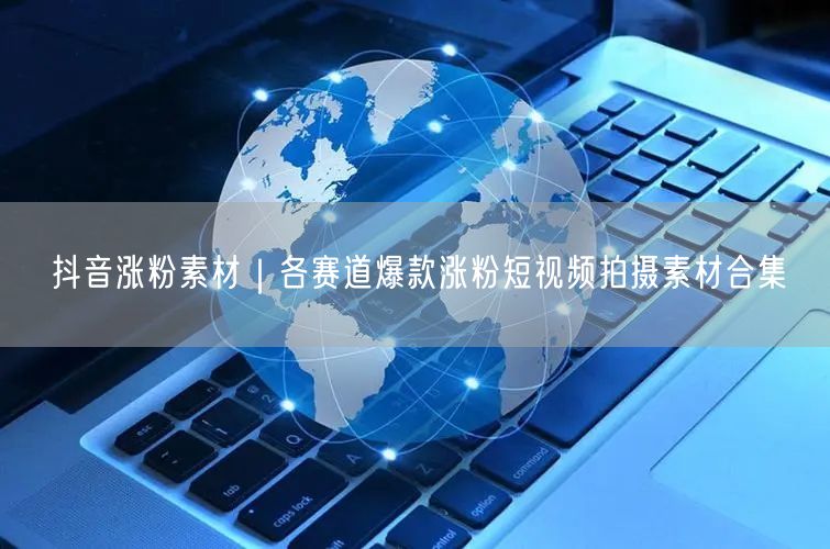 抖音涨粉素材|各赛道爆款涨粉短视频拍摄素材合集