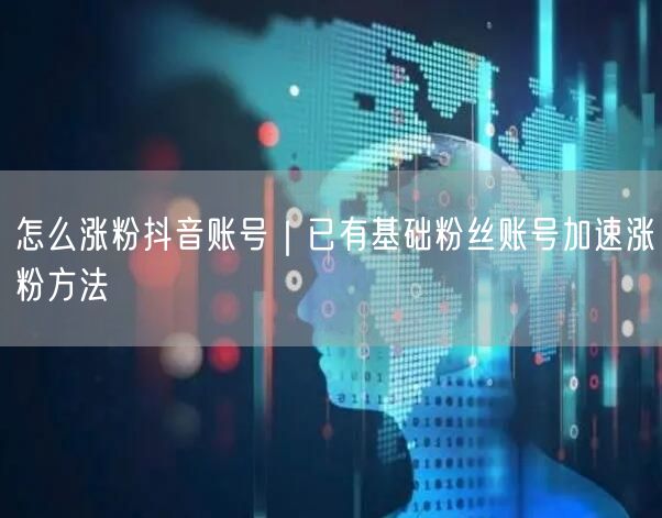 怎么涨粉抖音账号|已有基础粉丝账号加速涨粉方法