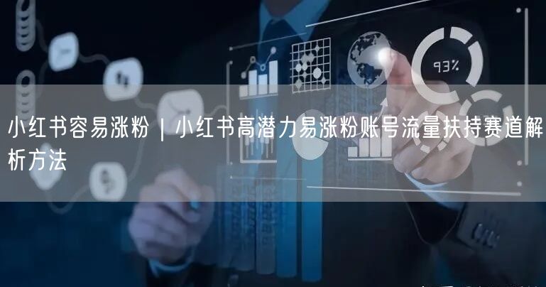 小红书容易涨粉|小红书高潜力易涨粉账号流量扶持赛道解析方法
