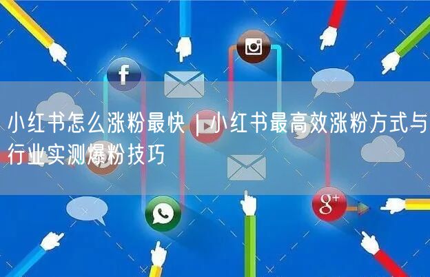 小红书怎么涨粉最快|小红书最高效涨粉方式与行业实测爆粉技巧
