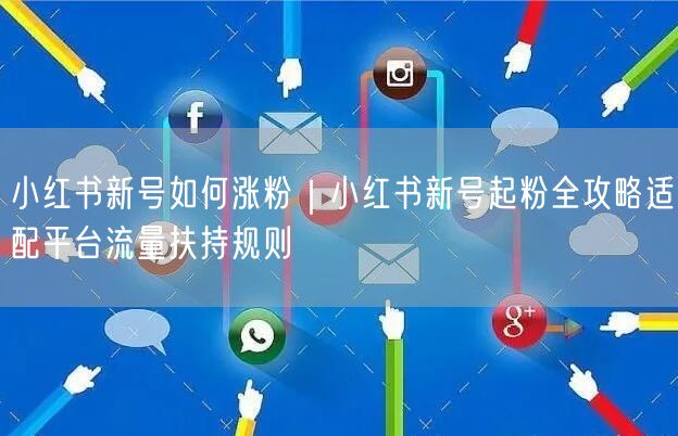 小红书新号如何涨粉|小红书新号起粉全攻略适配平台流量扶持规则