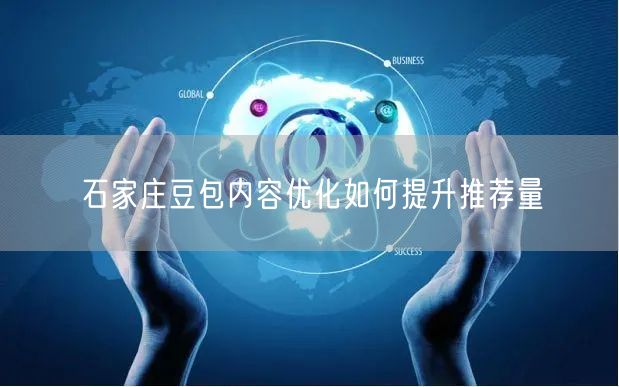 石家庄豆包内容优化如何提升推荐量