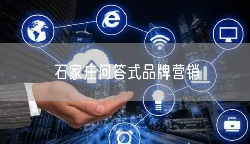 石家庄问答式品牌营销