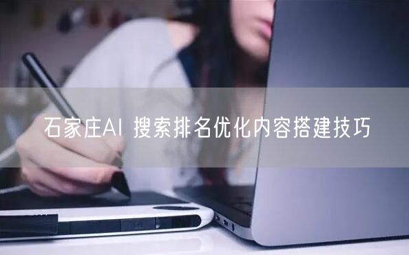 石家庄AI 搜索排名优化内容搭建技巧