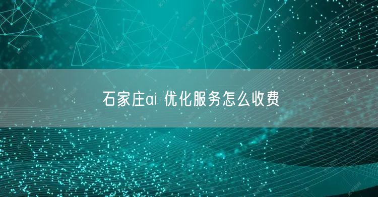 石家庄ai 优化服务怎么收费