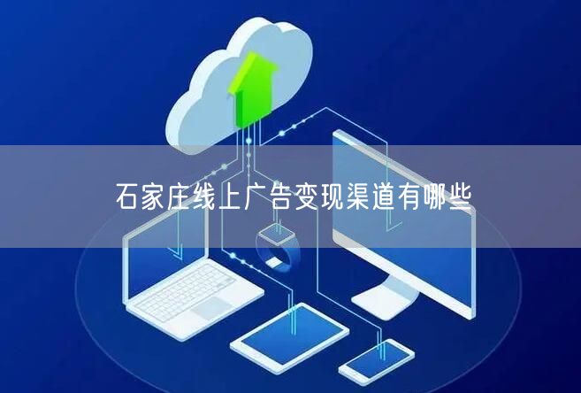 石家庄线上广告变现渠道有哪些