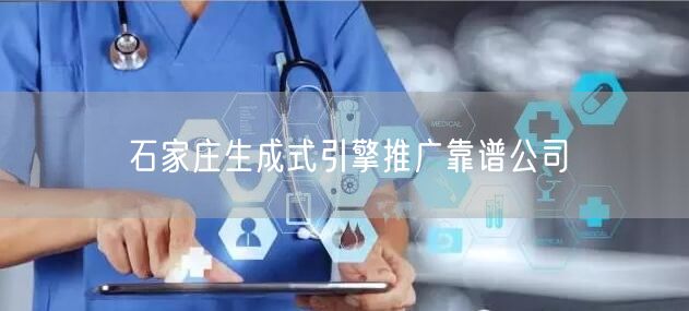 石家庄生成式引擎推广靠谱公司