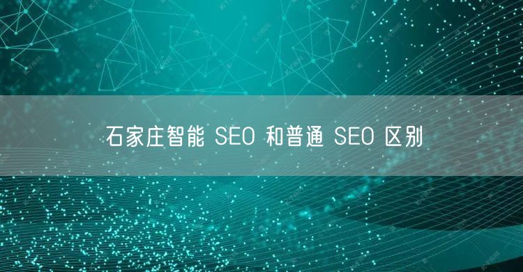石家庄智能 SEO 和普通 SEO 区别