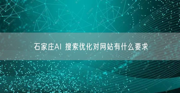 石家庄AI 搜索优化对网站有什么要求