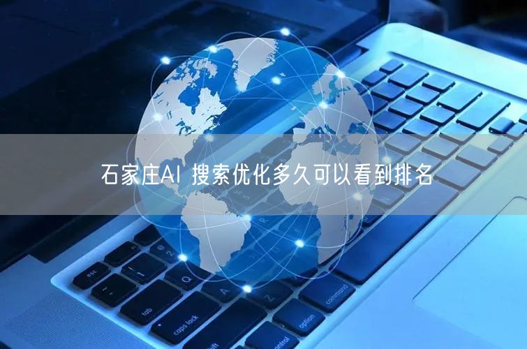 石家庄AI 搜索优化多久可以看到排名