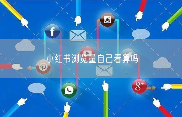 小红书浏览量自己看算吗
