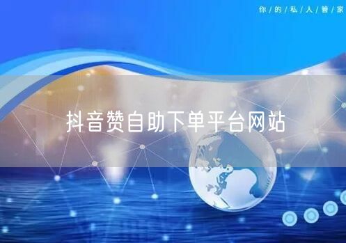 抖音赞自助下单平台网站