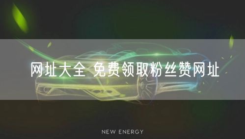 网址大全 免费领取粉丝赞网址