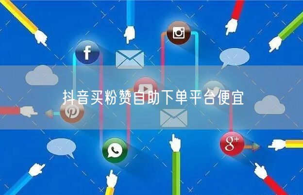 抖音买粉赞自助下单平台便宜