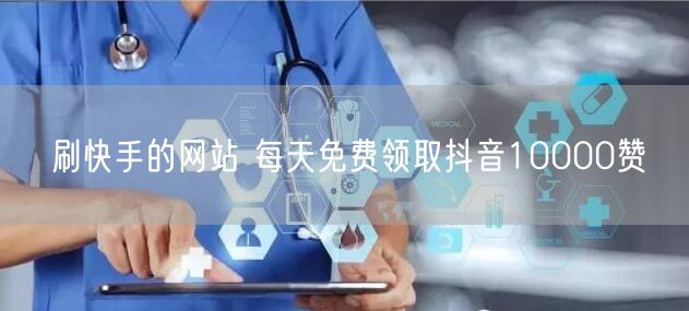 刷快手的网站 每天免费领取抖音10000赞