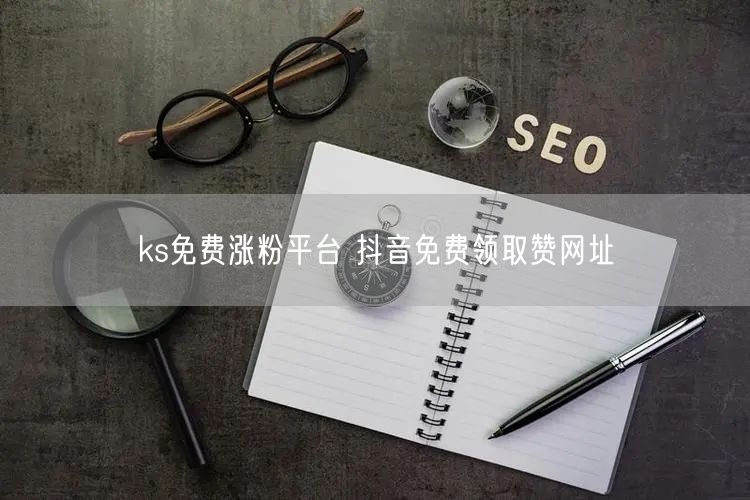 ks免费涨粉平台 抖音免费领取赞网址